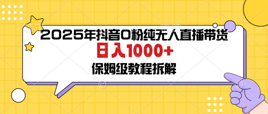 2025年抖音0粉纯无人直播带货日入1000+保姆级教程-免费资源网