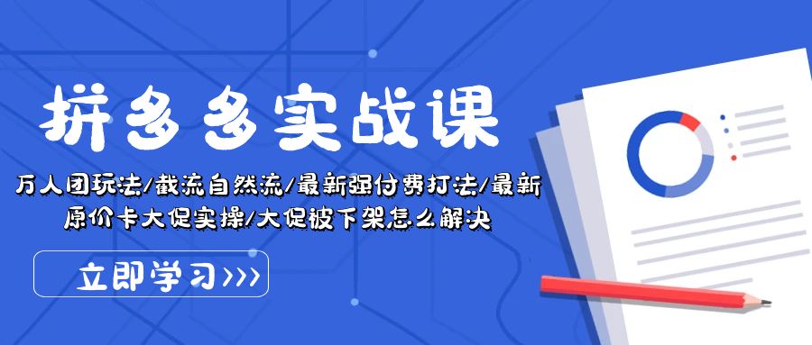 拼多多·实战课：万人团玩法/截流自然流/最新强付费打法/最新原价卡大促..-免费资源网