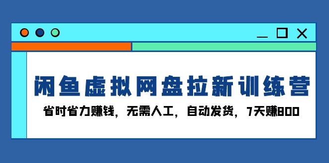 闲鱼虚拟网盘拉新训练营_无需人工操作_7天赚800元-免费资源网