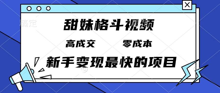 甜妹格斗视频，高成交零成本，，谁发谁火，新手变现最快的项目，日入3000+-免费资源网