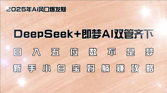 月入五位数_DeepSeek+与即梦AI双重助力_宝妈新手在家躺赚攻略-免费资源网