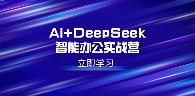 AI+DeepSeek智能办公实战营：掌握写作、设计、PPT等高薪技能_提升职场竞争力-免费资源网