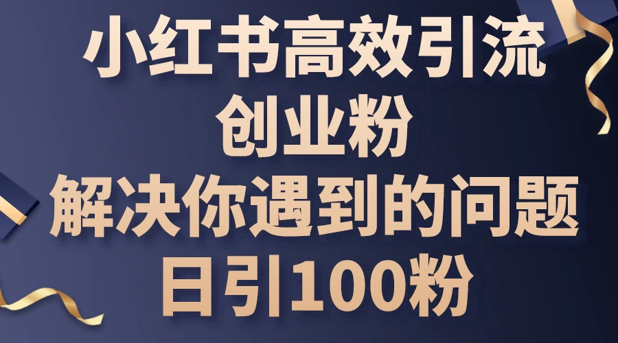 小红书高效引流创业粉，解决你遇到的问题，日引100粉-免费资源网