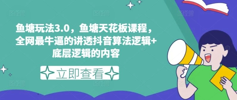 鱼塘玩法3.0，鱼塘天花板课程，全网最牛逼的讲透抖音算法逻辑+底层逻辑的内容（更新）-免费资源网