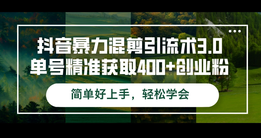 抖音引流秘籍3.0：精准获取400+创业粉丝的暴力混剪技巧-免费资源网