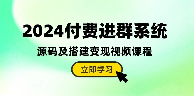 2024付费进群系统，源码及搭建变现视频课程（教程+源码）-免费资源网