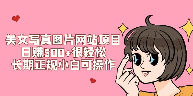 美女写真图片网站项目日赚500+很轻松，长期正规小白可操作 (搭建教程+源码)-免费资源网