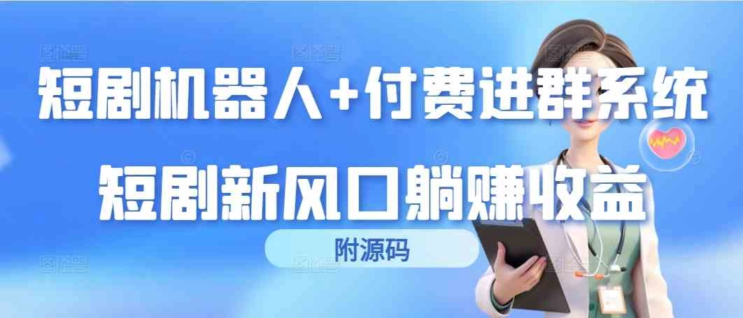 短剧机器人+付费进群系统，短剧新风口躺赚收益（附源码）-免费资源网