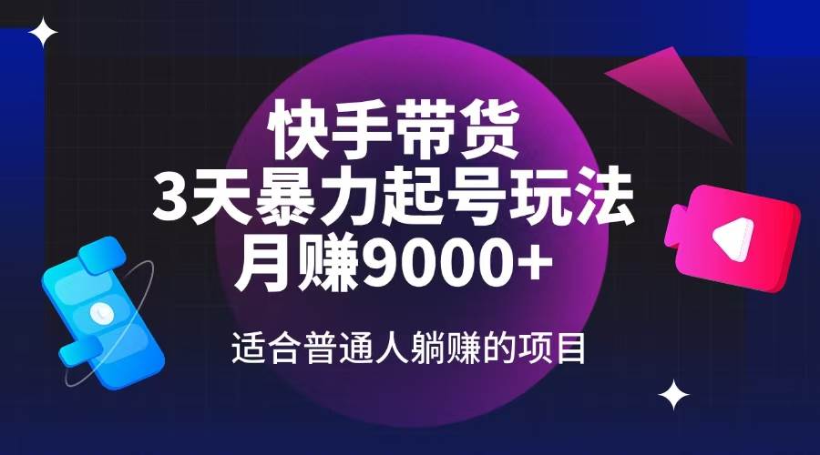 快手带货，3天起号暴力玩法，月赚9000+，适合普通人躺赚的项目-免费资源网