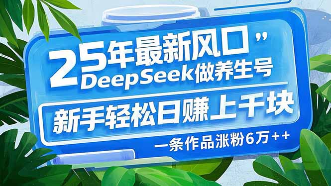 2025年最新养生风口_用DeepSeek打造爆款养生号_新手也能月赚万元_一条作品涨粉-免费资源网