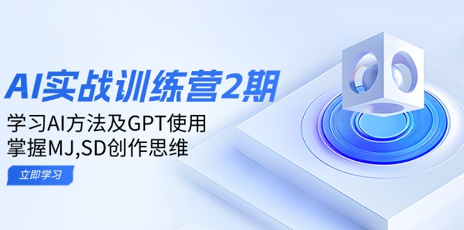 AI实战训练营2期：深入学习AI应用方法_掌握GPT技巧与MJ/SD创作思维-免费资源网