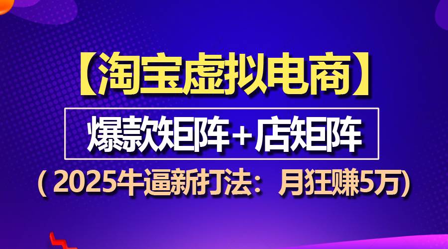 【淘宝虚拟项目】2025牛逼新打法：爆款矩阵+店矩阵，月狂赚5万-免费资源网