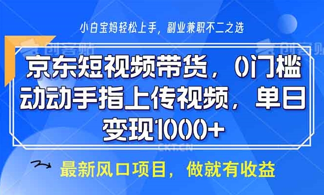 京东短视频带货_上传视频日赚1000+_开启你的赚钱之路-免费资源网