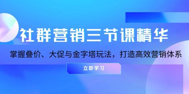 社群营销三节课精华：掌握叠价、大促与金字塔玩法，打造高效营销体系-免费资源网