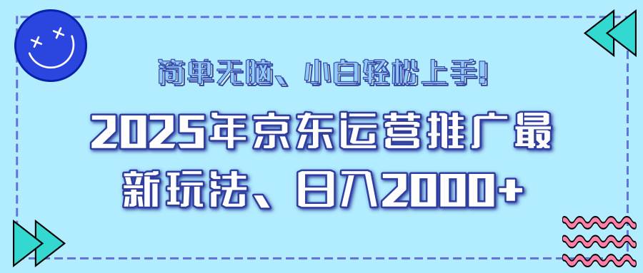 25年京东运营最新玩法，日入2000+，小白轻松上手！-免费资源网