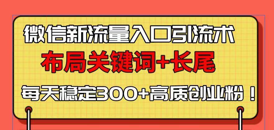 微信新流量入口引流术，布局关键词+长尾，每天稳定300+高质创业粉！-免费资源网