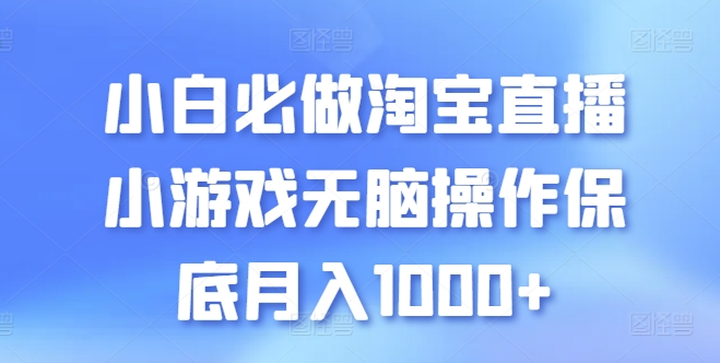 小白必做淘宝直播小游戏无脑操作保底月入1000+【揭秘】-免费资源网