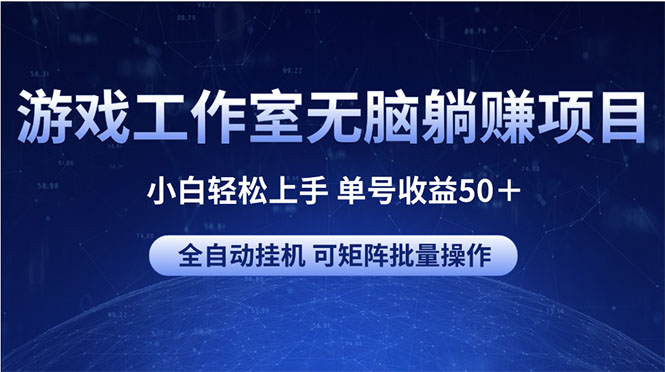 游戏工作室无脑躺赚项目 小白轻松上手 单号收益50＋ 可矩阵批量操作-免费资源网