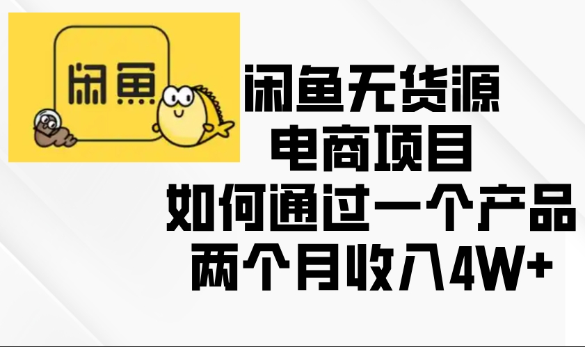 闲鱼无货源电商模式_两个月赚取4W+收入-免费资源网