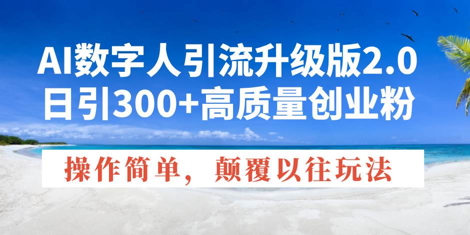 AI数字人引流升级版2.0，日引300+高质量创业粉，操作简单，颠覆以往玩法-免费资源网