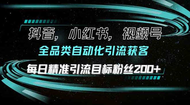 全品类自动化引流_抖音_小红书_视频号日引流200+精准粉丝-免费资源网