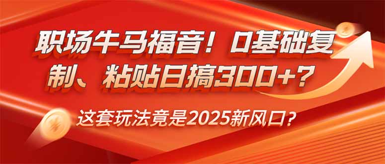 职场新机遇！零基础复制粘贴日赚300+？2025年最火创业玩法-免费资源网