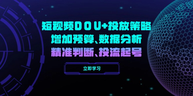 DOU+短视频投放全攻略：如何通过预算优化、数据分析和精准判断实现高效起号-免费资源网