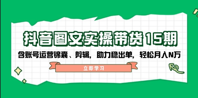 抖音带货实操15期_账号运营与剪辑技巧_助力稳定出单-免费资源网