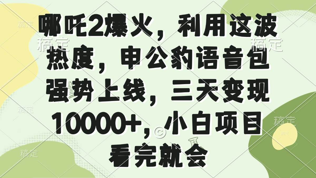 哪吒2爆火，利用这波热度，申公豹语音包强势上线，三天变现10000+，小…-免费资源网