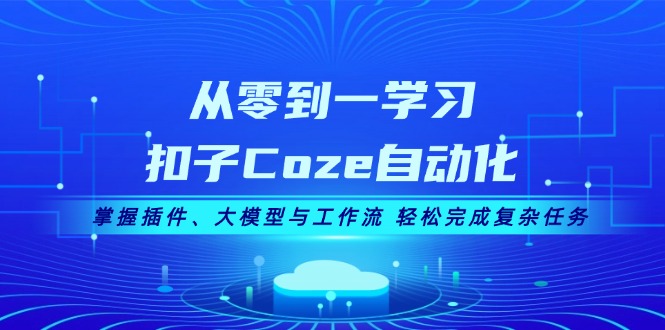 从零到一掌握Coze自动化：插件、AI大模型与工作流一体化_应对复杂任务-免费资源网