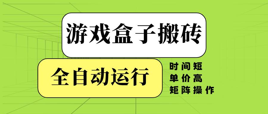 游戏盒子全自动搬砖，时间短、单价高，矩阵操作-免费资源网