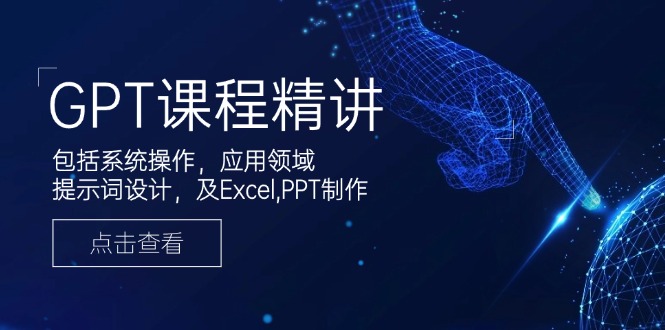 GPT课程精讲：从系统操作到应用领域_提示词设计及Excel与PPT实战技巧-免费资源网