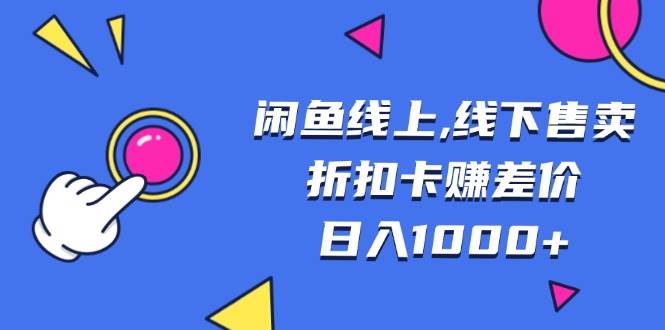 闲鱼线上,线下售卖折扣卡赚差价日入1000+-免费资源网