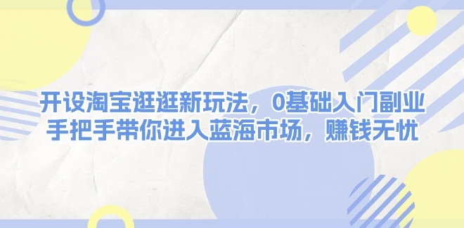 淘宝逛逛新玩法_0基础副业入门_抢占蓝海市场赚钱-免费资源网