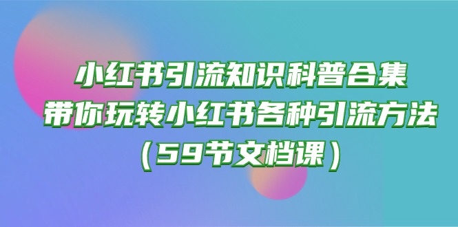 玩转小红书引流：59节知识科普合集_带你实现各种引流方法-免费资源网