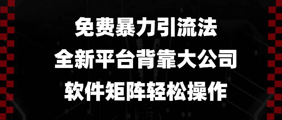 免费暴力引流法，全新平台，背靠大公司，软件矩阵轻松操作-免费资源网