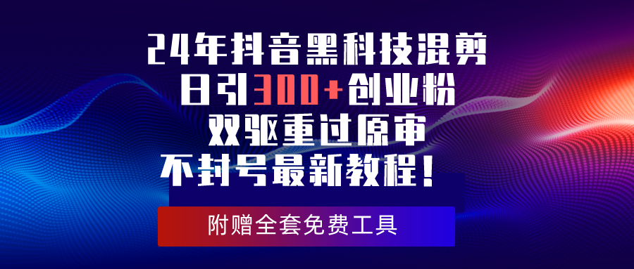 24年混剪黑科技：抖音日引300+创业粉_双驱重过原审不封号最新教程-免费资源网