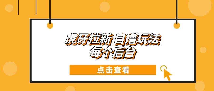 虎牙拉新自撸玩法 每个后台每天100+-免费资源网