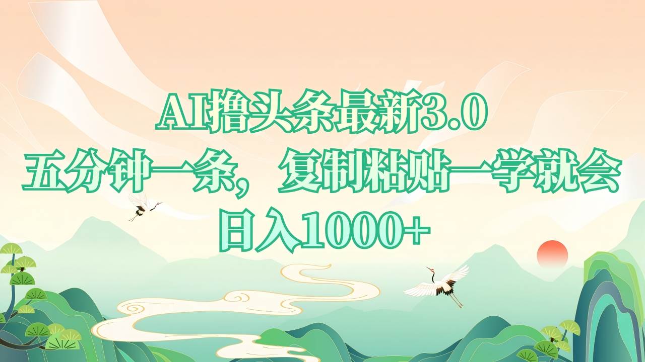 AI撸头条最新3.0，5分钟一条，复制粘贴一学就会，日入1000+-免费资源网