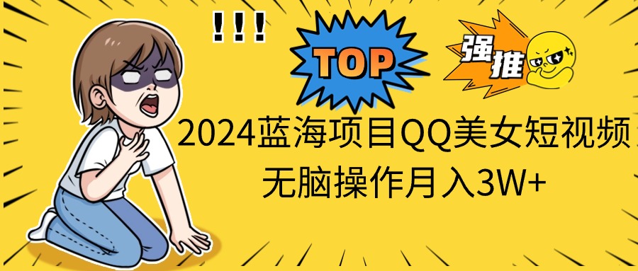 2024蓝海项目QQ美女短视频无脑操作月入3W+-免费资源网