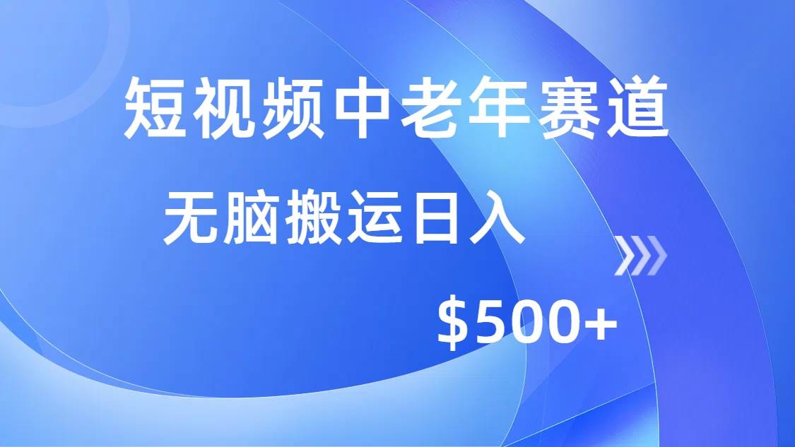 短视频中老年赛道，操作简单，多平台收益，无脑搬运日入500+-免费资源网