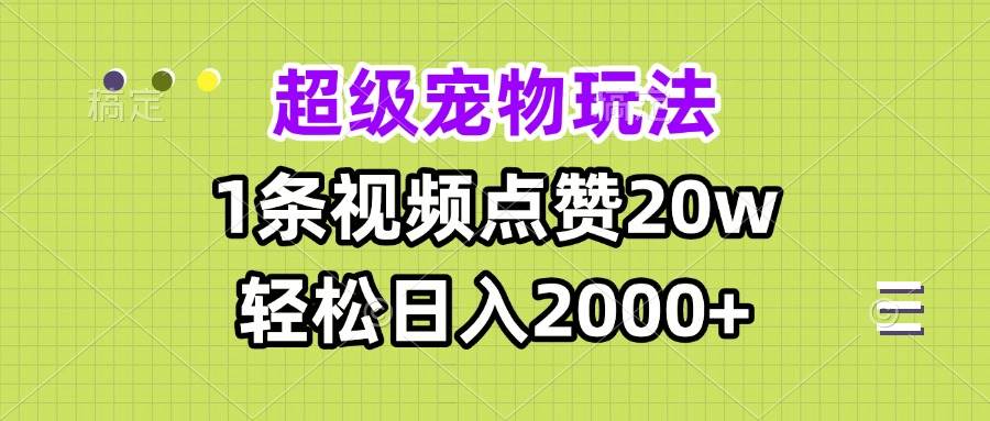 超级宠物视频玩法，1条视频点赞20w，轻松日入2000+-免费资源网