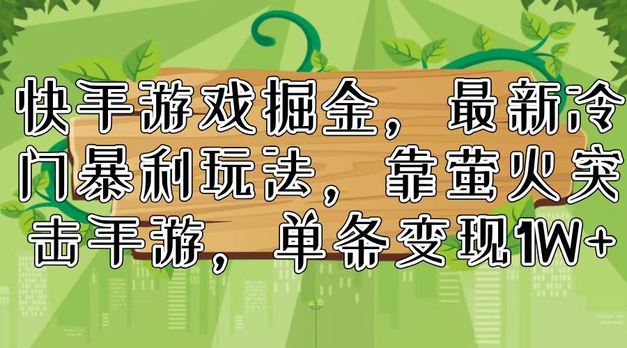 掘金快手游戏：冷门暴利玩法_萤火突击手游单条变现超1W-免费资源网