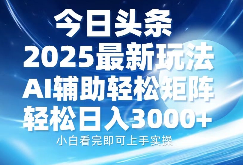 2025年今日头条最新玩法_AI助力_矩阵操作日赚3000+-免费资源网