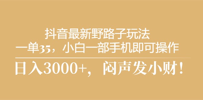 抖音最新野路子玩法，一单35，小白一部手机即可操作，，日入3000+，闷…-免费资源网