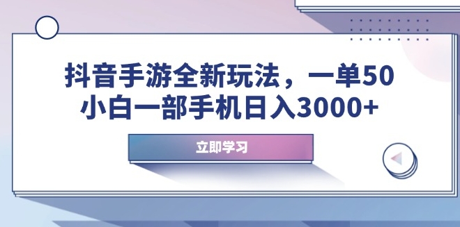 抖音手游新玩法_一单50元_小白靠手机日赚3000+-免费资源网