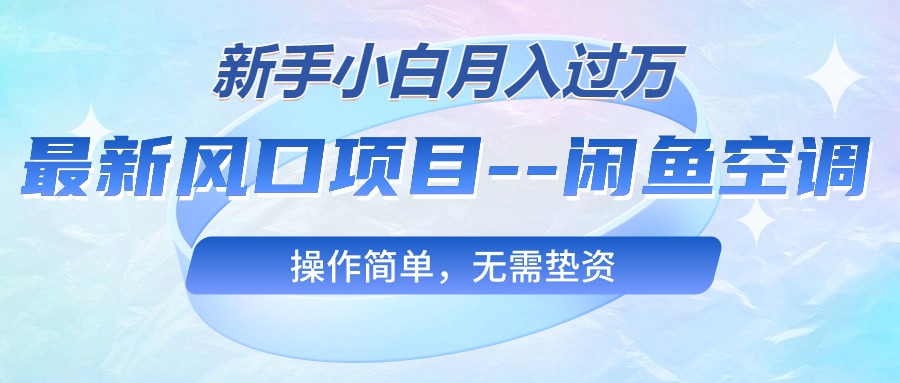 最新风口项目—闲鱼空调，新手小白月入过万，操作简单，无需垫资-免费资源网