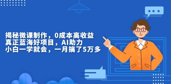 微课制作0成本启动_AI助力创收新蓝海_躺赚绝佳项目-免费资源网