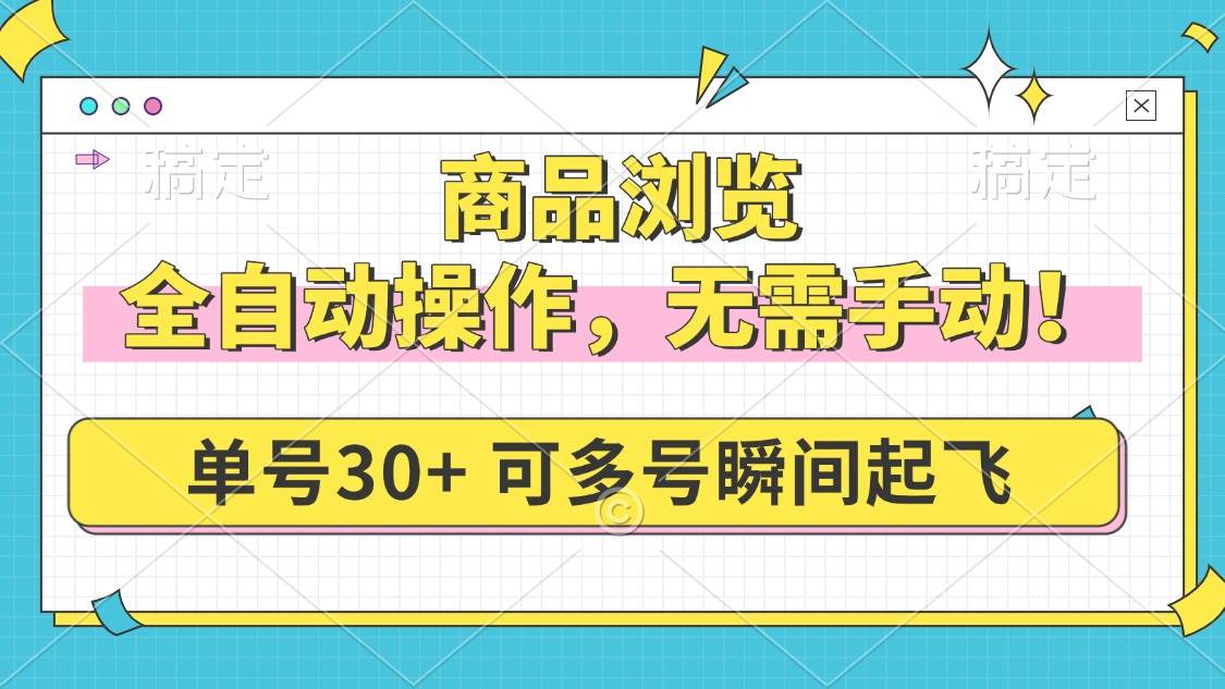 商品浏览，全自动操作，无需手动，单号一天30+，多号矩阵，瞬间起飞-免费资源网