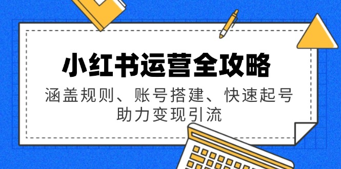 小红书高效运营全攻略：规则解读_账号搭建技巧_快速起号与变现引流策略-免费资源网